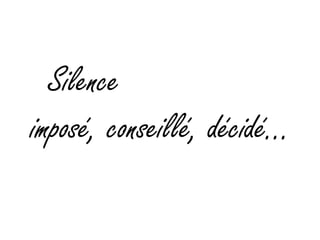 Silence imposé, conseillé, décidé…