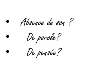     Absence de son ?      De parole?      De pensée?