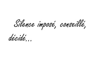 Silence imposé, conseillé, décidé…