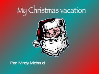 Par: Mindy Michaud My Christmas vacation 