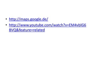 http://maps.google.de/http://www.youtube.com/watch?v=EM4vblG6BVQ&feature=related
