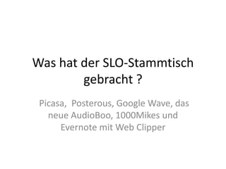 Was hat der SLO-Stammtisch gebracht ?,[object Object],Picasa,  Posterous, Google Wave, das neue AudioBoo, 1000Mikes und Evernote mit Web Clipper,[object Object]
