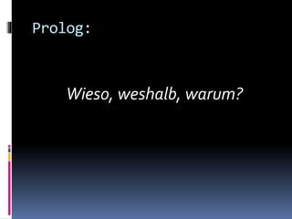 Prolog:
Wieso, weshalb, warum?
 