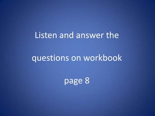 Listen and answer the questions on workbook page 8 