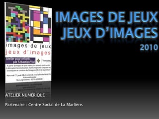 Images de jeuxJeux d’IMAGES2010ATELIER NUMÉRIQUEPartenaire : Centre Social de La Marlière. 