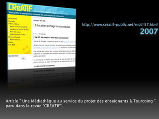 http://www.creatif-public.net/mot157.html2007Article " Une Médiathèque au service du projet des enseignantsà Tourcoing " paru dans la revue "CRÉATIF". 