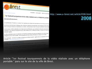 http://www.a-brest.net/article3506.html2008Article "1er festival tourquennois de la vidéo réalisée avec un téléphone portable " paru sur le site de la ville de Brest. 