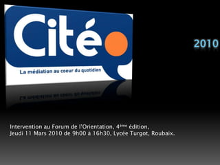 2010Intervention au Forum de l’Orientation, 4ème édition,Jeudi 11 Mars 2010 de 9h00 à 16h30, Lycée Turgot, Roubaix. 