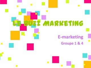 Le Buzz Marketing
          E-marketing
           Groupe 1 & 4
 