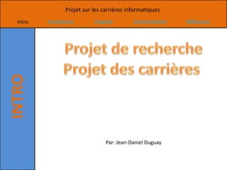 Projet sur les carrières informatiques
Intro   Formations       Emplois         Commentaires   Référence




                              Par: Jean-Daniel Duguay
 