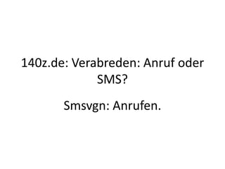 140z.de: Verabreden: Anruf oder
             SMS?
       Smsvgn: Anrufen.
 