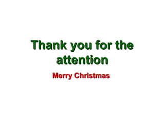 Thank you for theThank you for the
attentionattention
Merry ChristmasMerry Christmas
 