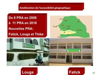 Amélioration de l’accessibilité géographique


De 8 PRA en 2006
à 11 PRA en 2010
Nouvelles PRA:
Fatick, Louga et Thiès




        Louga                                   Fatick   27
 