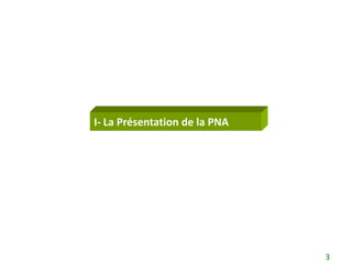 I- La Présentation de la PNA




                               3
 