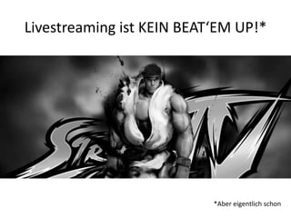 Livestreaming ist KEIN BEAT‘EM UP!*




                           *Aber eigentlich schon
 