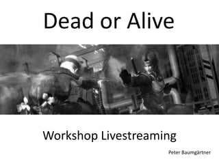 Dead or Alive



Workshop Livestreaming
                    Peter Baumgärtner
 