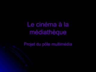 Le cinéma à la médiathèque Projet du pôle multimédia 