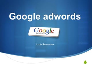 Google adwords

     Lucie Rousseaux




                       S
 