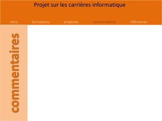 Projet sur les carrières informatique

Intro   formations   emploies   commentaires     références
 