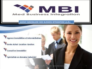 AGENCE IMMOBILIERE MED BUSINESS INTEGRATION S.A.R.L




      Email : contact@mbi-maroc / Site web : www.mbi.maroc.com   1
 