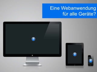 Eine Webanwendung
     für alle Geräte?
 