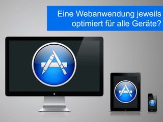 Eine Webanwendung jeweils
    optimiert für alle Geräte?
 