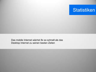 Statistiken




Das mobile Internet wächst 8x so schnell als das
Desktop Internet zu seinen besten Zeiten
 