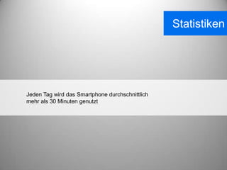 Statistiken




Jeden Tag wird das Smartphone durchschnittlich
mehr als 30 Minuten genutzt
 