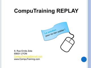 CompuTraining REPLAY




8, Rue Emile Zola
69001 LYON
CompuTraining@email.com
www.CompuTraining.com
 