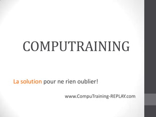 COMPUTRAINING

La solution pour ne rien oublier!

                    www.CompuTraining-REPLAY.com
 
