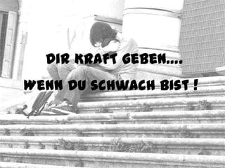 Dir KRAFT geben….
Wenn DU schwach bist !
 