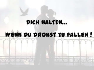 Dich HALTEN…

Wenn DU drohst zu fallen !
 