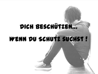 Dich beschützen…
Wenn Du Schutz suchst !
 