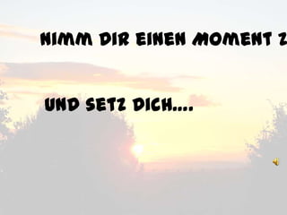 Nimm Dir einen Moment Z


und setz Dich….
 