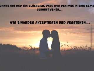danke Dir und bin glücklich, dass wir den Weg in eine geme
                       Zukunft gehen….



      Wir einander akzeptieren und verstehen….
 