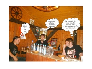 Ok. Ich mach die Jungs jetzt alle blau und dann setz ich mich mit den Mädels ab! Glaubt der ich ahne nicht was er vorhat? Blau? Find ich gut! 