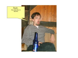 Ätsch … Das  erste  Bier ist MEINS! 