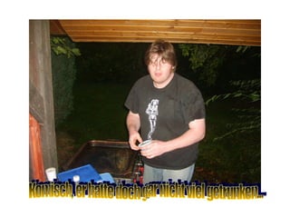 Komisch, er hatte doch gar nicht viel getrunken... 