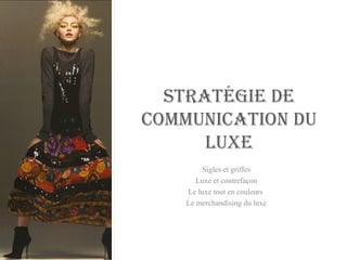 STRATÉGIE DE COMMUNICATION DU LUXE Sigles et griffes Luxe et contrefaçon Le luxe tout en couleurs  Le merchandising du luxe 