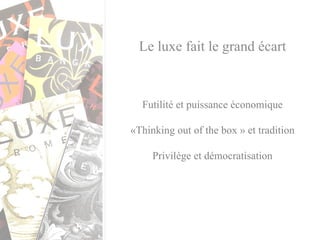 Le luxe fait le grand écart Futilité et puissance économique «Thinking out of the box » et tradition Privilège et démocratisation 