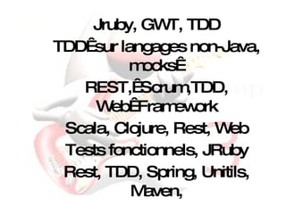 Rest, TDD, Spring, Unitils, Maven, Tests fonctionnels, JRuby Scala, Clojure, Rest, Web REST, Scrum,TDD, Web Framework TDD sur langages non-Java, mocks  Jruby, GWT, TDD 