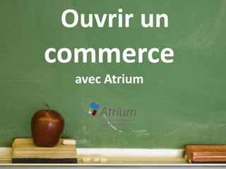 Ouvrir un
commerce
  avec Atrium
 
