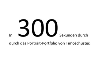 In   300                    Sekunden durch
durch das Portrait-Portfolio von Timoschuster.
 