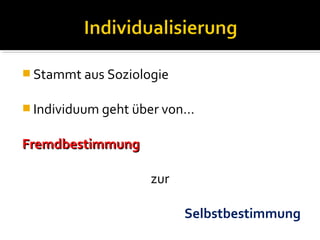  Stammt aus Soziologie


 Individuum geht über von…


Fremdbestimmung

                    zur

                          Selbstbestimmung
 