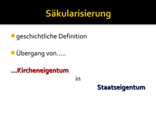  geschichtliche Definition


 Übergang von…..


…Kircheneigentum
                      in
                              Staatseigentum
 