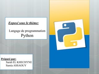 Exposé sous le thème:

     Langage de programmation
             Python



Préparé par:
Préparé par:
    Sarah EL
    Sarah EL KHECHYNE
    KHECHYNE
    Samia ASSAOUY
    Samia ASSAOUY
 
