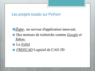 Les projets basés sur Python



Zope, un serveur d'application innovant.
 Des moteurs de recherche comme Google et
 Yahoo.
 La NASA
 FREECAD Logiciel de CAO 3D




                                             8
 