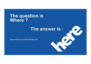 The question is
Where ?
                         The answer is :

jacques-etienne.grandjean@nokia.com
 