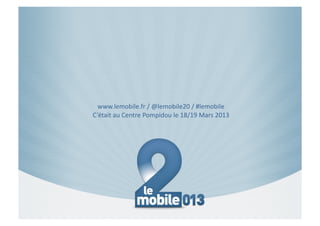 (((www.lemobile.fr(/(@lemobile20(/(#lemobile(
C’était(au(Centre(Pompidou(le(18/19(Mars(2013((
 