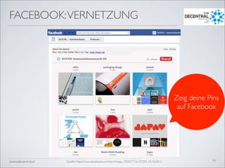 www.decentral.at
FACEBOOK:VERNETZUNG
16Quelle: https://www.facebook.com/dcntrl/app_305927716147259, 10.10.2012
Zeig deine Pins
auf Facebook
 